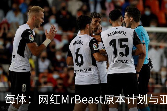 每体：网红MrBeast原本计划与亚马尔拍摄视频，但最终未能成行